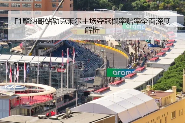 F1摩纳哥站勒克莱尔主场夺冠概率赔率全面深度解析
