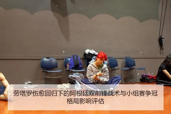 劳塔罗伤愈回归下的阿根廷双前锋战术与小组赛争冠格局影响评估