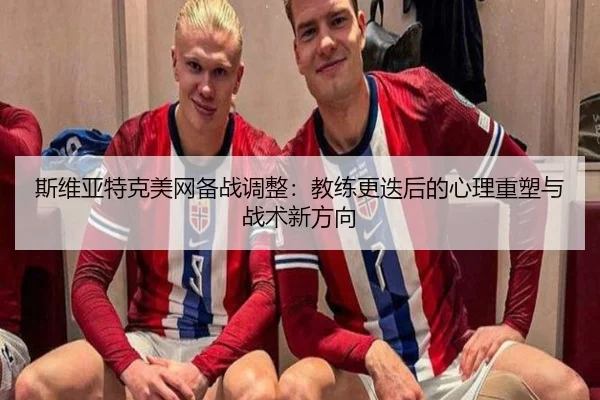 斯维亚特克美网备战调整：教练更迭后的心理重塑与战术新方向