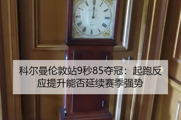 科尔曼伦敦站9秒85夺冠：起跑反应提升能否延续赛季强势